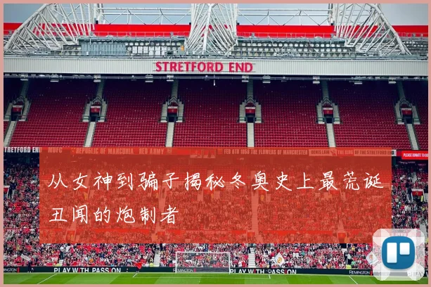 从女神到骗子揭秘冬奥史上最荒诞丑闻的炮制者