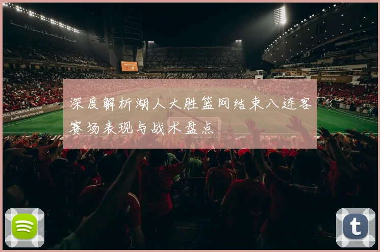 深度解析湖人大胜篮网结束八连客赛场表现与战术盘点