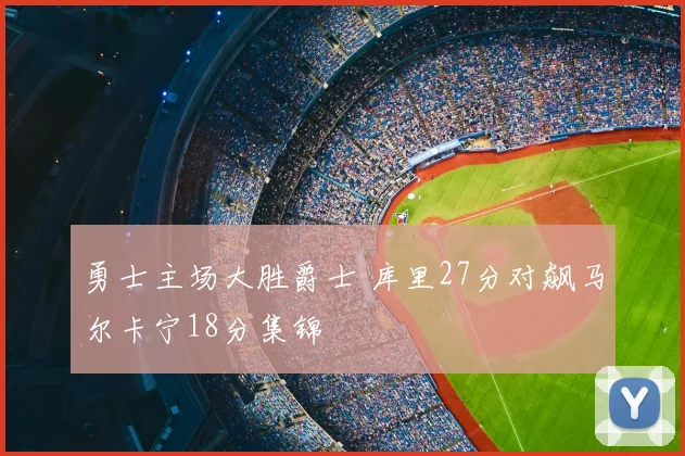 勇士主场大胜爵士 库里27分对飙马尔卡宁18分集锦