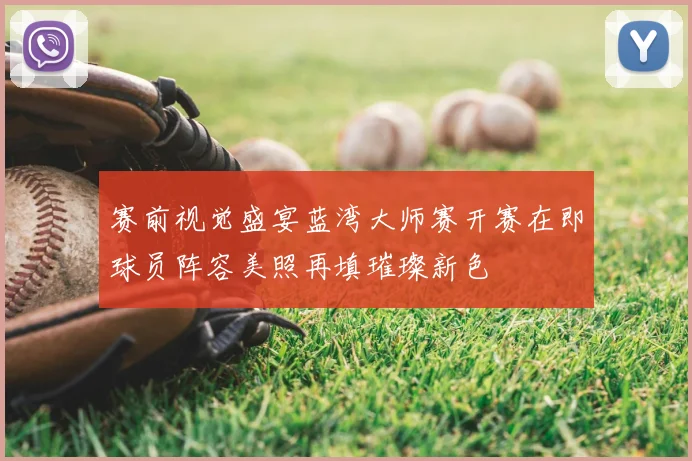 赛前视觉盛宴蓝湾大师赛开赛在即球员阵容美照再填璀璨新色