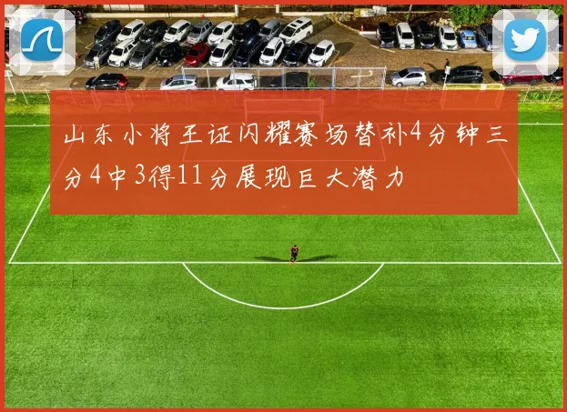 山东小将王证闪耀赛场替补4分钟三分4中3得11分展现巨大潜力